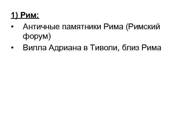 1) Рим: • Античные памятники Рима (Римский форум) • Вилла Адриана в Тиволи, близ