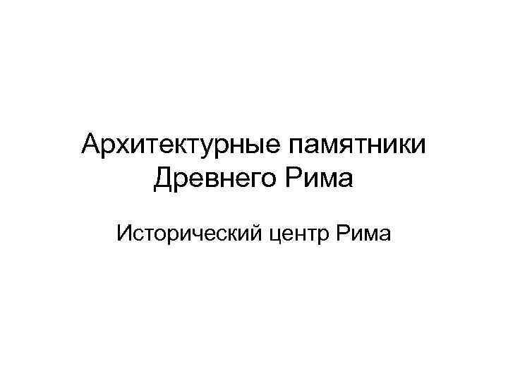 Архитектурные памятники Древнего Рима Исторический центр Рима 