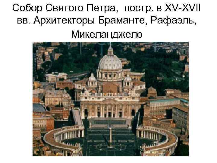 Собор Святого Петра, постр. в XV-XVII вв. Архитекторы Браманте, Рафаэль, Микеланджело 