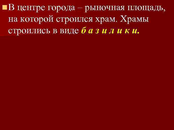 n В центре города – рыночная площадь, на которой строился храм. Храмы строились в