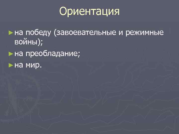 Ориентация ► на победу (завоевательные и режимные войны); ► на преобладание; ► на мир.