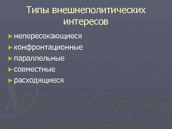 Типы внешнеполитических интересов ► непересекающиеся ► конфронтационные ► параллельные ► совместные ► расходящиеся 