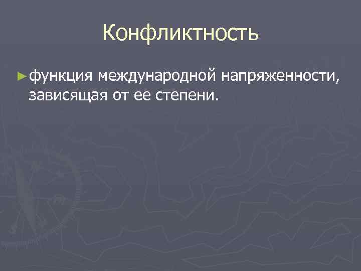 Конфликтность ► функция международной напряженности, зависящая от ее степени. 