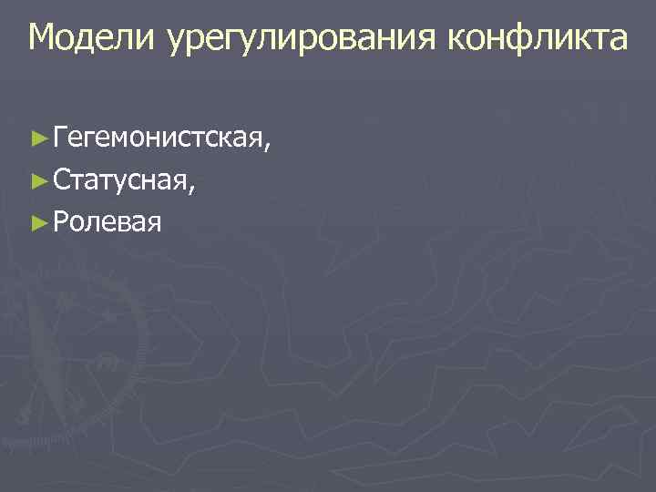 Модели урегулирования конфликта ► Гегемонистская, ► Статусная, ► Ролевая 