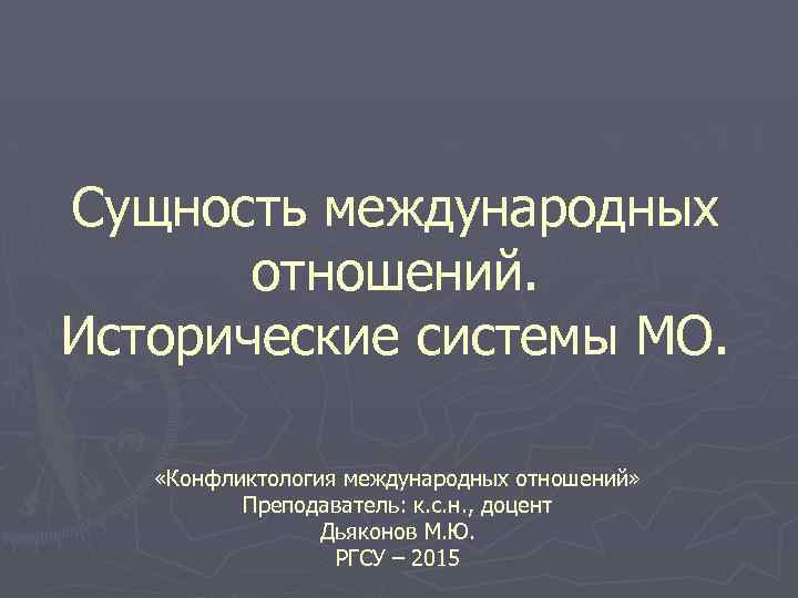 Сущность международных отношений. Исторические системы МО. «Конфликтология международных отношений» Преподаватель: к. с. н. ,