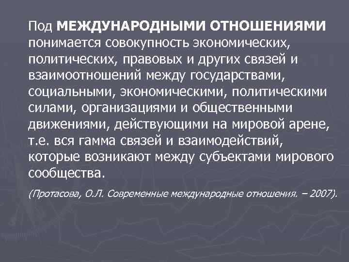 Под МЕЖДУНАРОДНЫМИ ОТНОШЕНИЯМИ понимается совокупность экономических, политических, правовых и других связей и взаимоотношений между