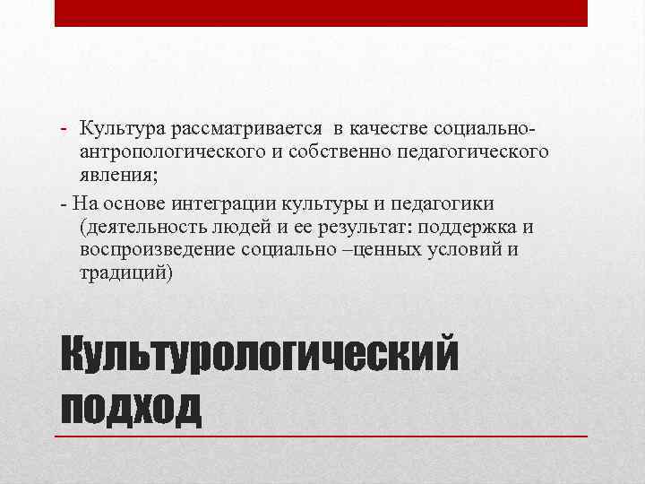 - Культура рассматривается в качестве социальноантропологического и собственно педагогического явления; - На основе интеграции