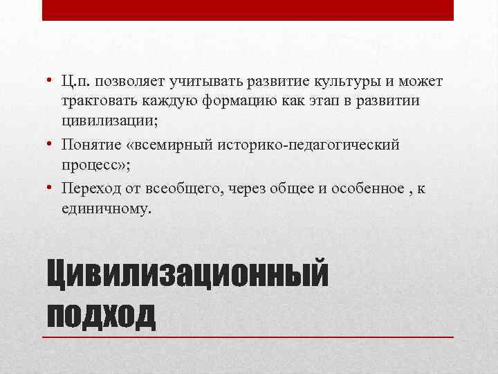  • Ц. п. позволяет учитывать развитие культуры и может трактовать каждую формацию как