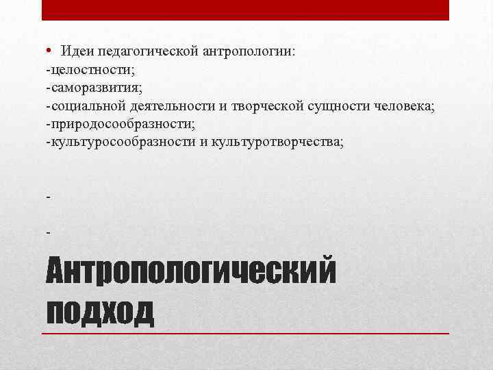  • Идеи педагогической антропологии: -целостности; -саморазвития; -социальной деятельности и творческой сущности человека; -природосообразности;