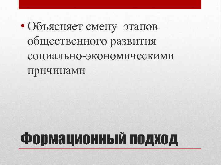  • Объясняет смену этапов общественного развития социально-экономическими причинами Формационный подход 