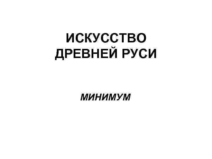 ИСКУССТВО ДРЕВНЕЙ РУСИ МИНИМУМ 