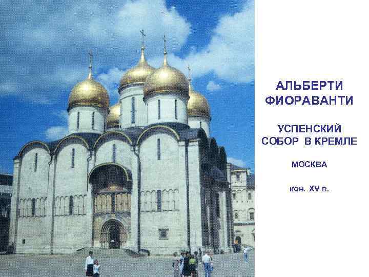 АЛЬБЕРТИ ФИОРАВАНТИ УСПЕНСКИЙ СОБОР В КРЕМЛЕ МОСКВА кон. XV в. 