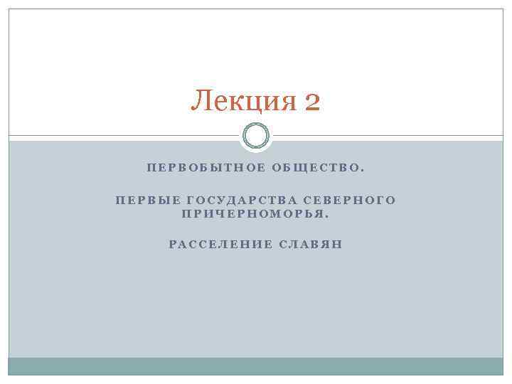 Лекция 2 ПЕРВОБЫТНОЕ ОБЩЕСТВО. ПЕРВЫЕ ГОСУДАРСТВА СЕВЕРНОГО ПРИЧЕРНОМОРЬЯ. РАССЕЛЕНИЕ СЛАВЯН 