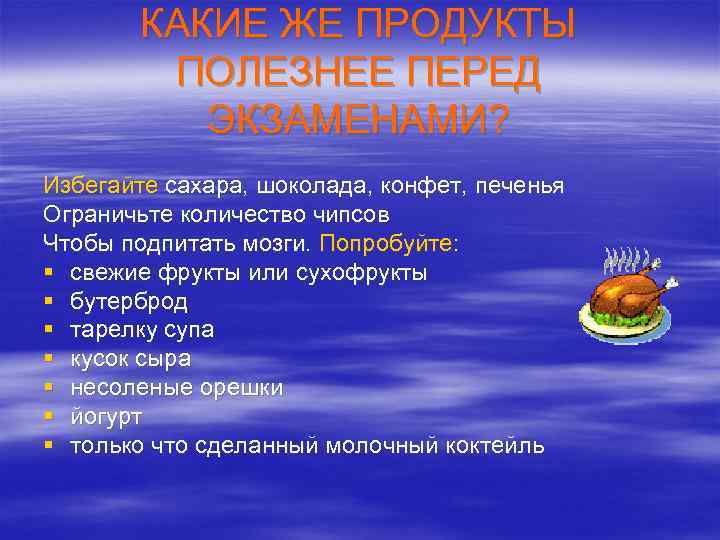 КАКИЕ ЖЕ ПРОДУКТЫ ПОЛЕЗНЕЕ ПЕРЕД ЭКЗАМЕНАМИ? Избегайте сахара, шоколада, конфет, печенья Ограничьте количество чипсов