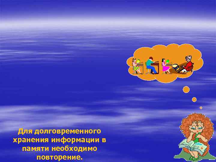 Для долговременного хранения информации в памяти необходимо повторение. 