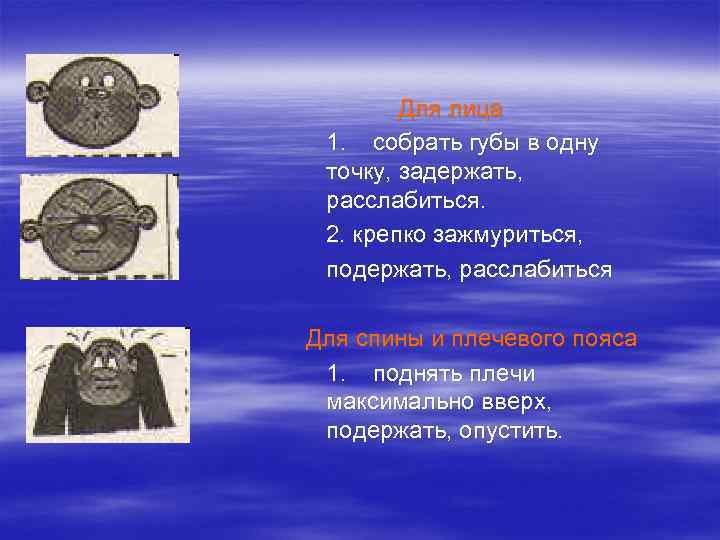 Для лица 1. собрать губы в одну точку, задержать, расслабиться. 2. крепко зажмуриться, подержать,