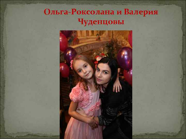 Ольга-Роксолана и Валерия Чуденцовы 
