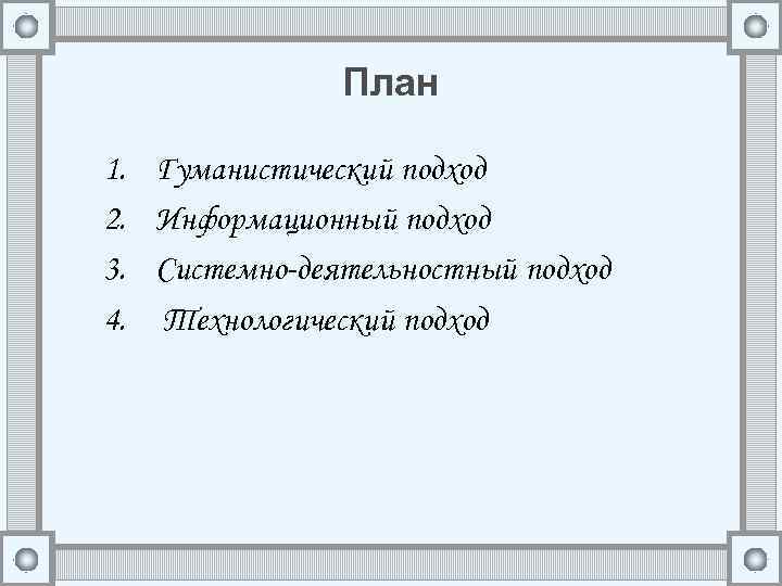 План 1. Гуманистический подход 2. Информационный подход 3. Системно-деятельностный подход 4. Технологический подход 