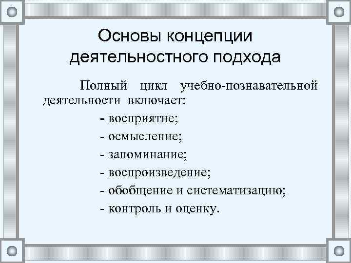 Основы концепции деятельностного подхода Полный цикл учебно-познавательной деятельности включает: - восприятие; - осмысление; -