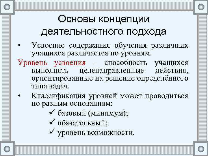 Основы концепции деятельностного подхода • Усвоение содержания обучения различных учащихся различается по уровням. Уровень