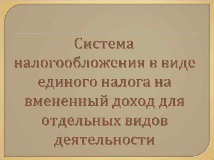Система налогообложения в виде единого налога на вмененный доход для отдельных видов деятельности 
