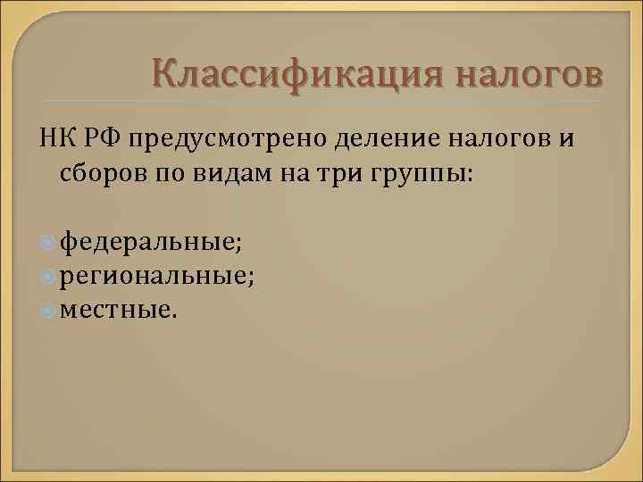 Классификация налогов НК РФ предусмотрено деление налогов и сборов по видам на три группы: