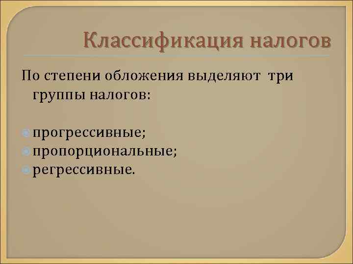 Классификация налогов По степени обложения выделяют три группы налогов: прогрессивные; пропорциональные; регрессивные. 