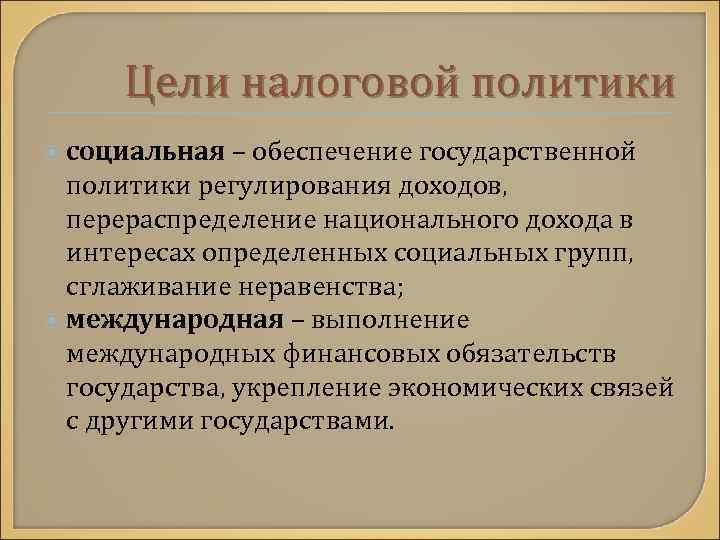 Цели налоговой политики социальная – обеспечение государственной политики регулирования доходов, перераспределение национального дохода в