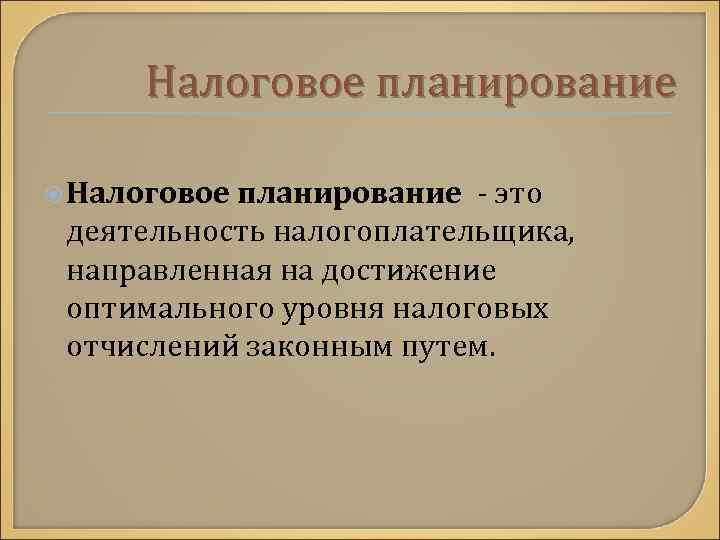Налоговое планирование - это деятельность налогоплательщика, направленная на достижение оптимального уровня налоговых отчислений законным