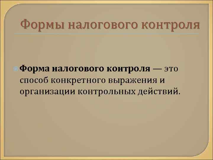 Формы налогового контроля Форма налогового контроля — это способ конкретного выражения и организации контрольных
