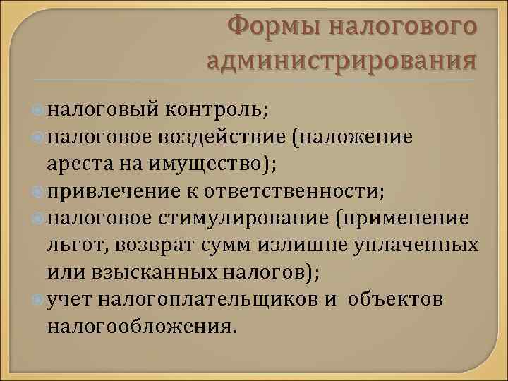 Формы налогового администрирования налоговый контроль; налоговое воздействие (наложение ареста на имущество); привлечение к ответственности;