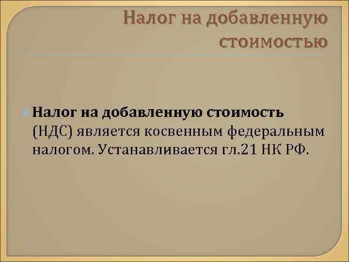 Налог на добавленную стоимостью Налог на добавленную стоимость (НДС) является косвенным федеральным налогом. Устанавливается