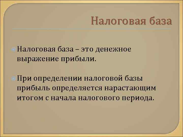 Налоговая база – это денежное выражение прибыли. При определении налоговой базы прибыль определяется нарастающим