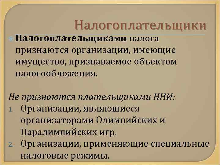Налогоплательщики Налогоплательщиками налога признаются организации, имеющие имущество, признаваемое объектом налогообложения. Не признаются плательщиками ННИ: