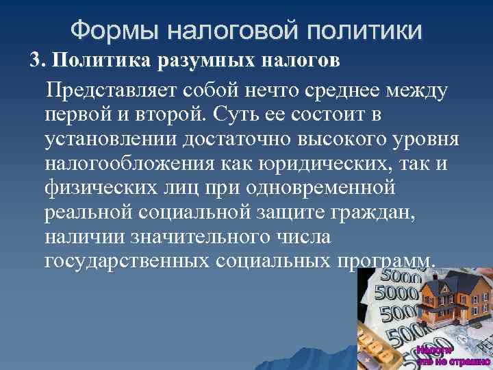 Формы налоговой политики 3. Политика разумных налогов Представляет собой нечто среднее между первой и