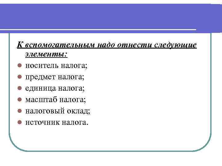 К вспомогательным надо отнести следующие элементы: l носитель налога; l предмет налога; l единица