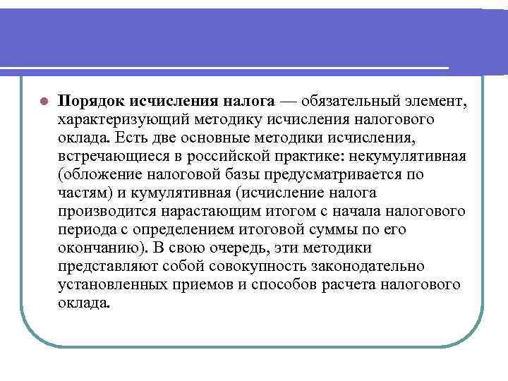 l Порядок исчисления налога — обязательный элемент, характеризующий методику исчисления налогового оклада. Есть две