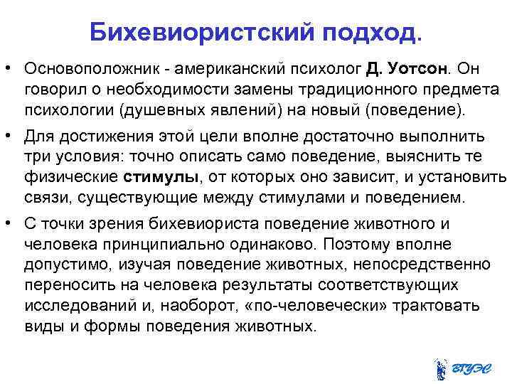 Бихевиористский подход. • Основоположник - американский психолог Д. Уотсон. Он говорил о необходимости замены