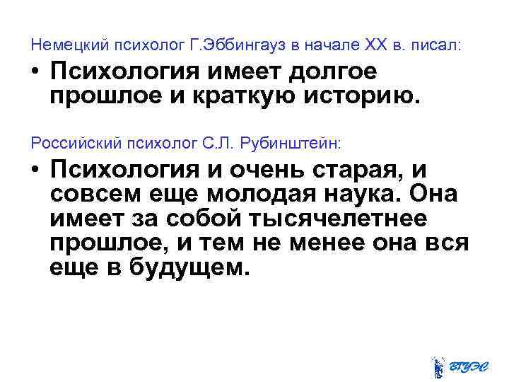 Немецкий психолог Г. Эббингауз в начале XX в. писал: • Психология имеет долгое прошлое