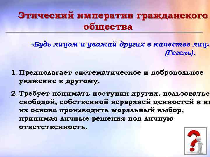 Этический императив гражданского общества «Будь лицом и уважай других в качестве лиц» (Гегель). 1.