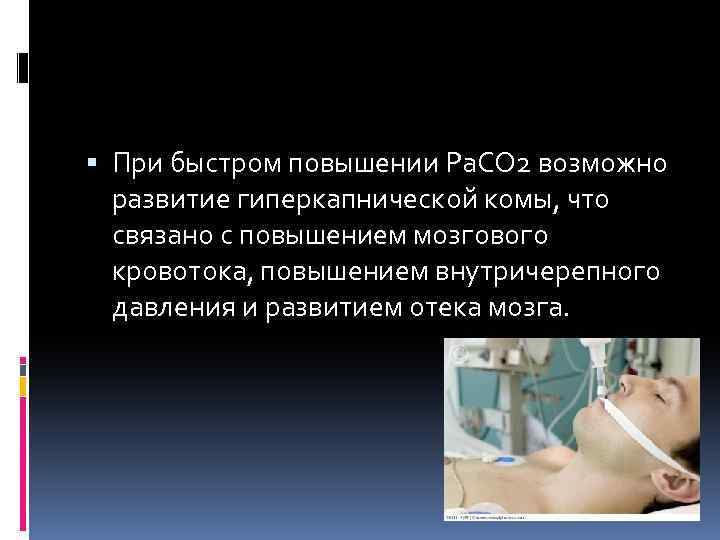  При быстром повышении Ра. СО 2 возможно развитие гиперкапнической комы, что связано с