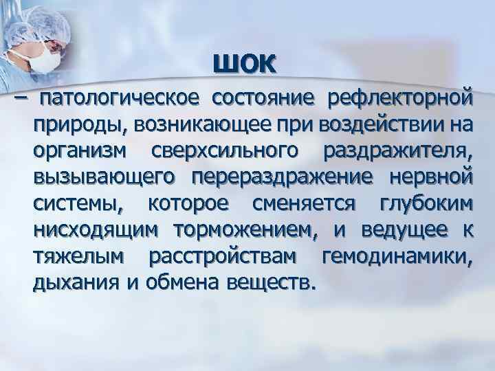ШОК – патологическое состояние рефлекторной природы, возникающее при воздействии на организм сверхсильного раздражителя, вызывающего