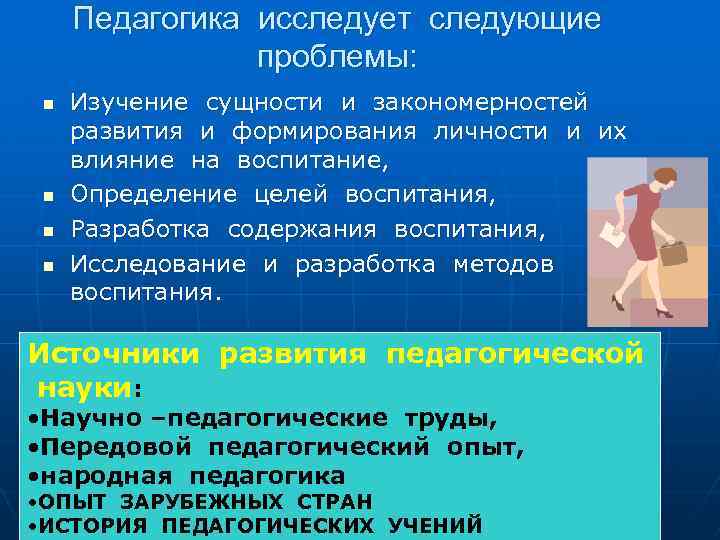 Педагогика исследует следующие проблемы: n n Изучение сущности и закономерностей развития и формирования личности