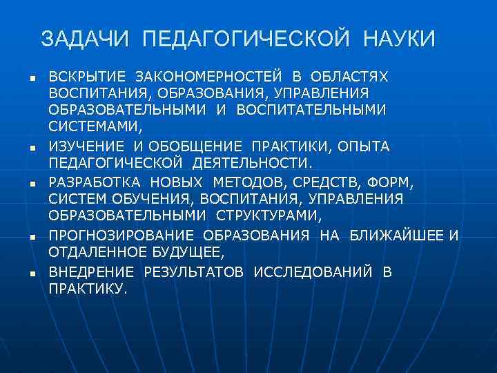 ЗАДАЧИ ПЕДАГОГИЧЕСКОЙ НАУКИ n n n ВСКРЫТИЕ ЗАКОНОМЕРНОСТЕЙ В ОБЛАСТЯХ ВОСПИТАНИЯ, ОБРАЗОВАНИЯ, УПРАВЛЕНИЯ ОБРАЗОВАТЕЛЬНЫМИ