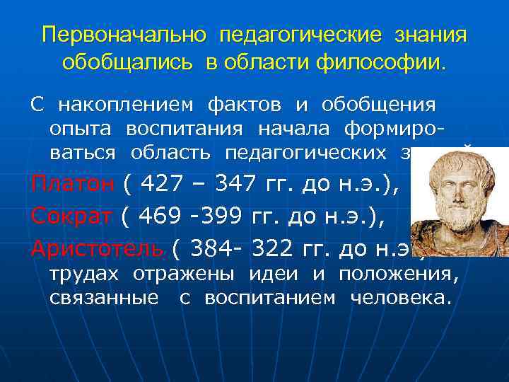 Первоначально педагогические знания обобщались в области философии. С накоплением фактов и обобщения опыта воспитания