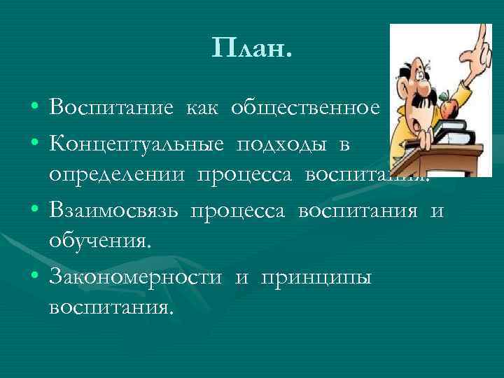 План. • Воспитание как общественное явление. • Концептуальные подходы в определении процесса воспитания. •