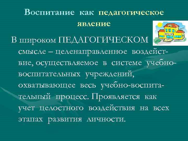 Воспитание как педагогическое явление В широком ПЕДАГОГИЧЕСКОМ смысле – целенаправленное воздействие, осуществляемое в системе