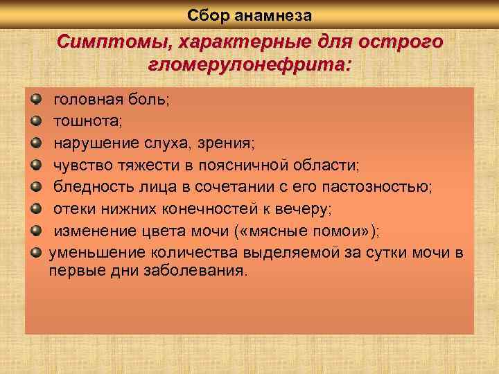 Сбор анамнеза Симптомы, характерные для острого гломерулонефрита: головная боль; тошнота; нарушение слуха, зрения; чувство