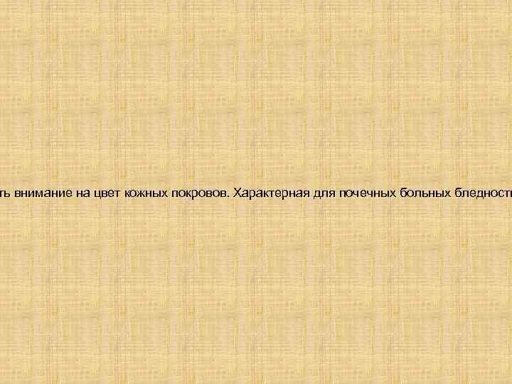 ть внимание на цвет кожных покровов. Характерная для почечных больных бледность 