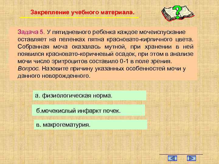 Закрепление учебного материала. Задача 5. У пятидневного ребенка каждое мочеиспускание оставляет на пеленках пятна